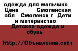 одежда для мальчика › Цена ­ 500 - Смоленская обл., Смоленск г. Дети и материнство » Детская одежда и обувь   